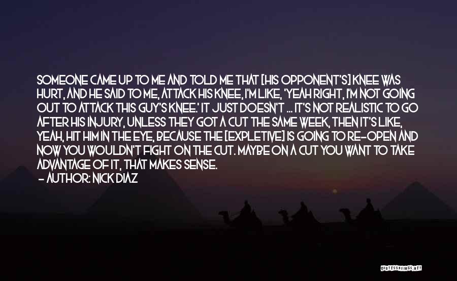 Nick Diaz Quotes: Someone Came Up To Me And Told Me That [his Opponent's] Knee Was Hurt, And He Said To Me, Attack