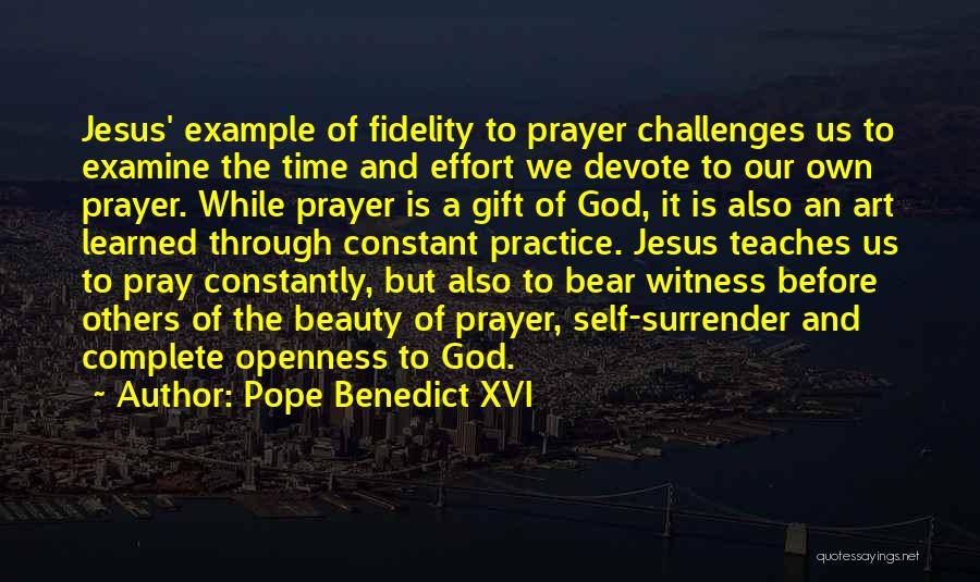 Pope Benedict XVI Quotes: Jesus' Example Of Fidelity To Prayer Challenges Us To Examine The Time And Effort We Devote To Our Own Prayer.