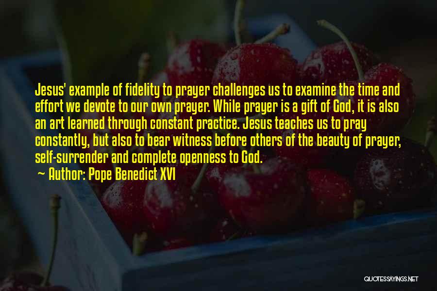 Pope Benedict XVI Quotes: Jesus' Example Of Fidelity To Prayer Challenges Us To Examine The Time And Effort We Devote To Our Own Prayer.