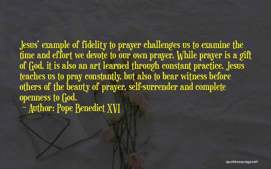 Pope Benedict XVI Quotes: Jesus' Example Of Fidelity To Prayer Challenges Us To Examine The Time And Effort We Devote To Our Own Prayer.