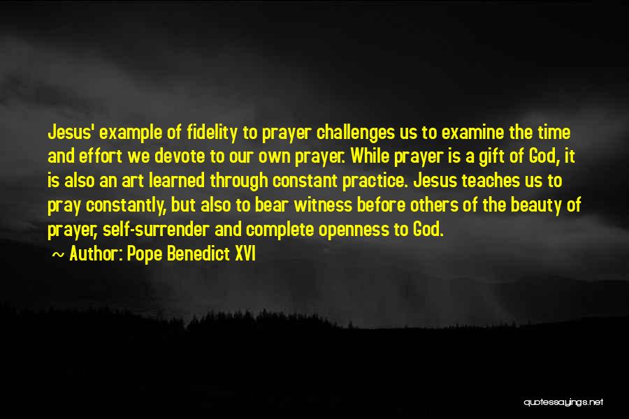 Pope Benedict XVI Quotes: Jesus' Example Of Fidelity To Prayer Challenges Us To Examine The Time And Effort We Devote To Our Own Prayer.