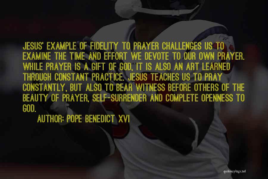 Pope Benedict XVI Quotes: Jesus' Example Of Fidelity To Prayer Challenges Us To Examine The Time And Effort We Devote To Our Own Prayer.