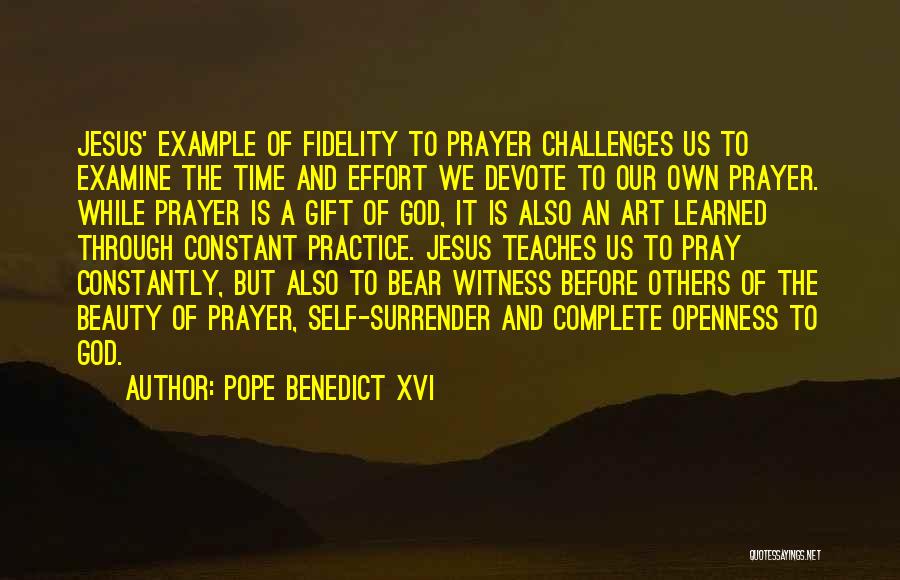 Pope Benedict XVI Quotes: Jesus' Example Of Fidelity To Prayer Challenges Us To Examine The Time And Effort We Devote To Our Own Prayer.