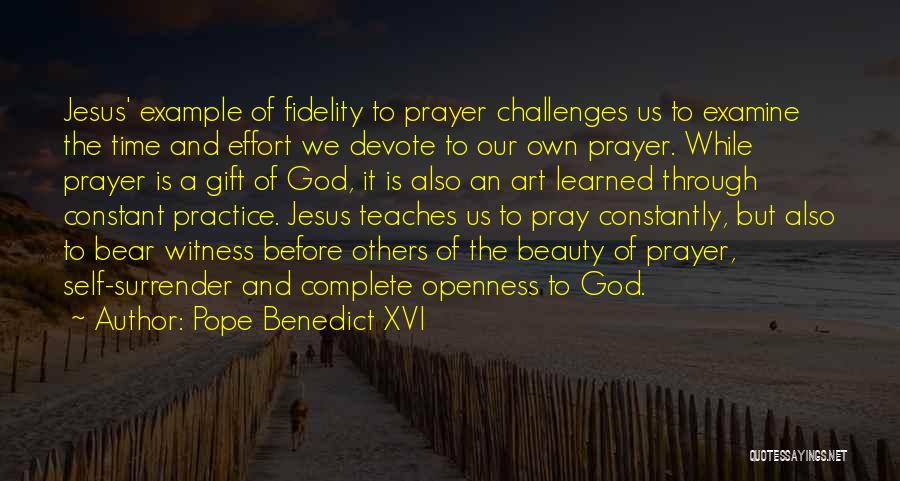 Pope Benedict XVI Quotes: Jesus' Example Of Fidelity To Prayer Challenges Us To Examine The Time And Effort We Devote To Our Own Prayer.