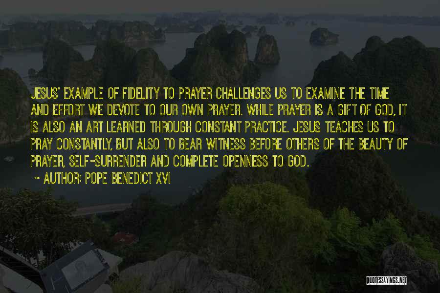 Pope Benedict XVI Quotes: Jesus' Example Of Fidelity To Prayer Challenges Us To Examine The Time And Effort We Devote To Our Own Prayer.