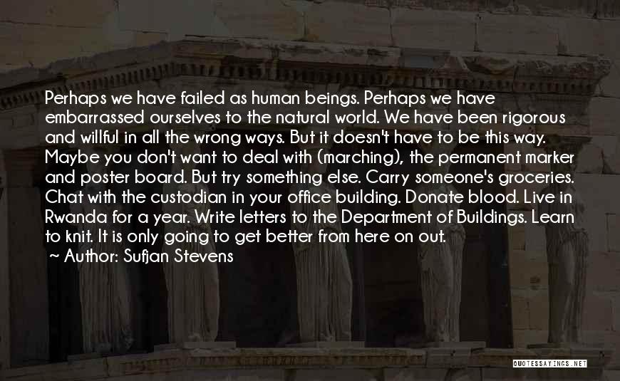 Sufjan Stevens Quotes: Perhaps We Have Failed As Human Beings. Perhaps We Have Embarrassed Ourselves To The Natural World. We Have Been Rigorous