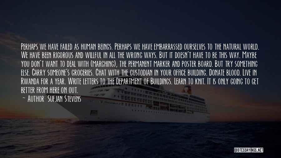 Sufjan Stevens Quotes: Perhaps We Have Failed As Human Beings. Perhaps We Have Embarrassed Ourselves To The Natural World. We Have Been Rigorous