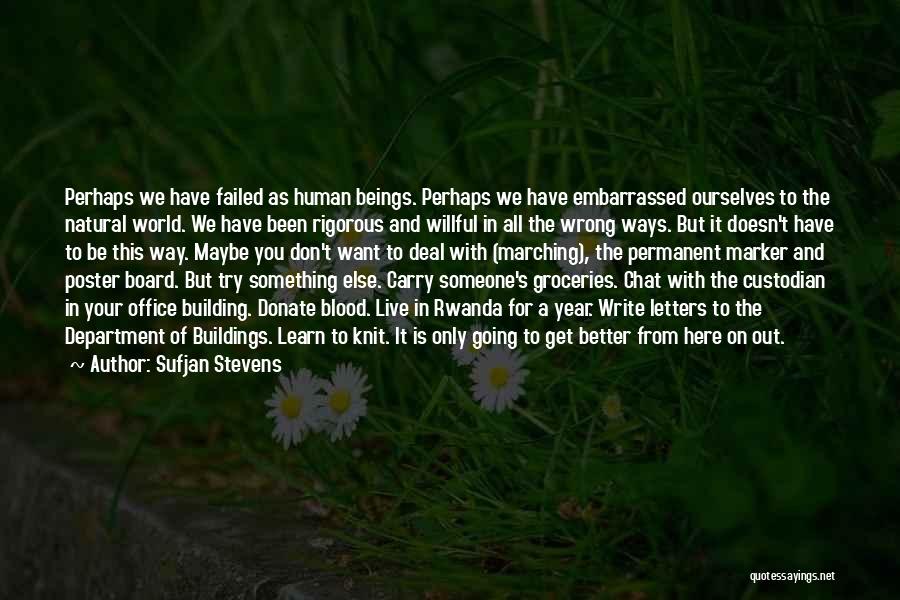 Sufjan Stevens Quotes: Perhaps We Have Failed As Human Beings. Perhaps We Have Embarrassed Ourselves To The Natural World. We Have Been Rigorous