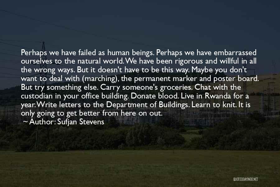Sufjan Stevens Quotes: Perhaps We Have Failed As Human Beings. Perhaps We Have Embarrassed Ourselves To The Natural World. We Have Been Rigorous