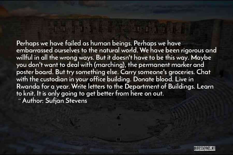 Sufjan Stevens Quotes: Perhaps We Have Failed As Human Beings. Perhaps We Have Embarrassed Ourselves To The Natural World. We Have Been Rigorous