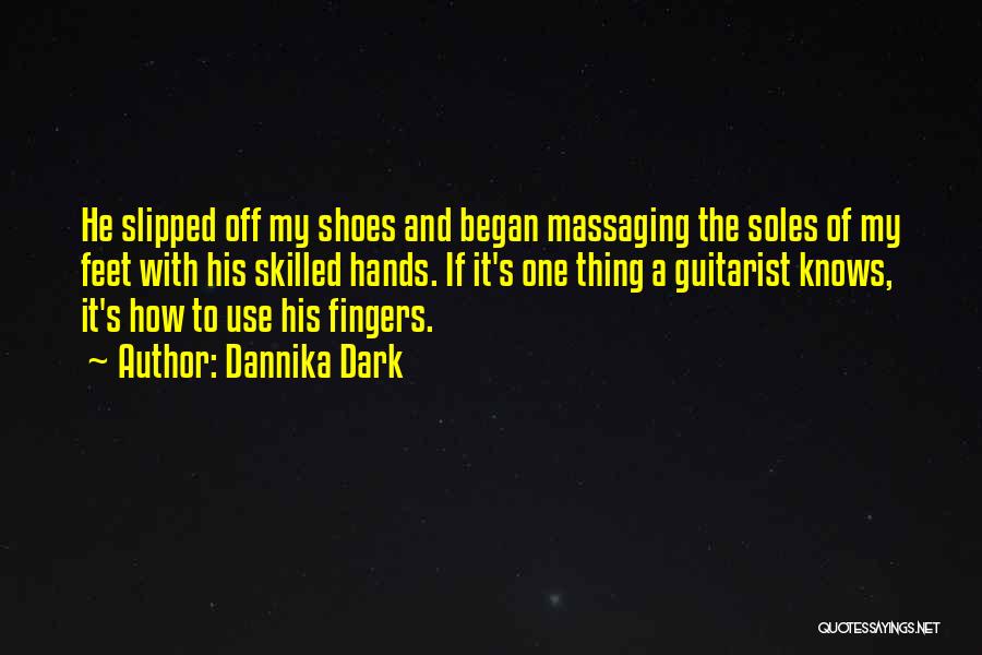 Dannika Dark Quotes: He Slipped Off My Shoes And Began Massaging The Soles Of My Feet With His Skilled Hands. If It's One