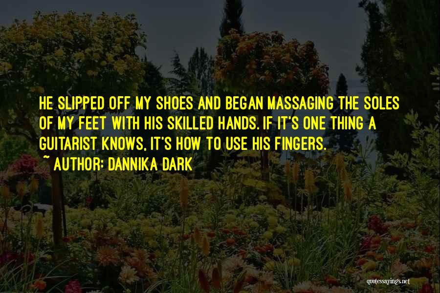 Dannika Dark Quotes: He Slipped Off My Shoes And Began Massaging The Soles Of My Feet With His Skilled Hands. If It's One