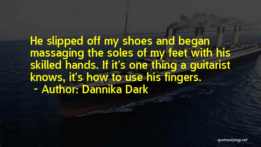 Dannika Dark Quotes: He Slipped Off My Shoes And Began Massaging The Soles Of My Feet With His Skilled Hands. If It's One