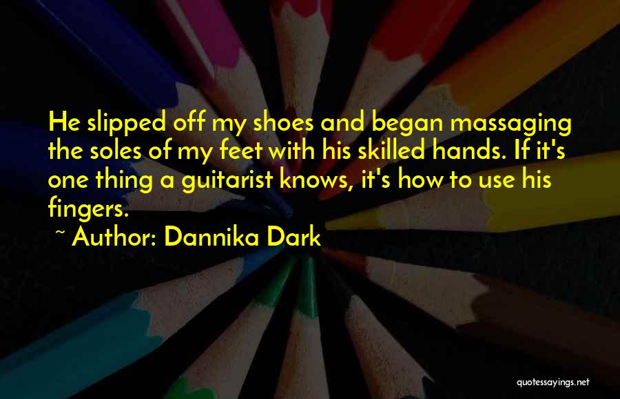 Dannika Dark Quotes: He Slipped Off My Shoes And Began Massaging The Soles Of My Feet With His Skilled Hands. If It's One