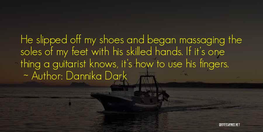 Dannika Dark Quotes: He Slipped Off My Shoes And Began Massaging The Soles Of My Feet With His Skilled Hands. If It's One