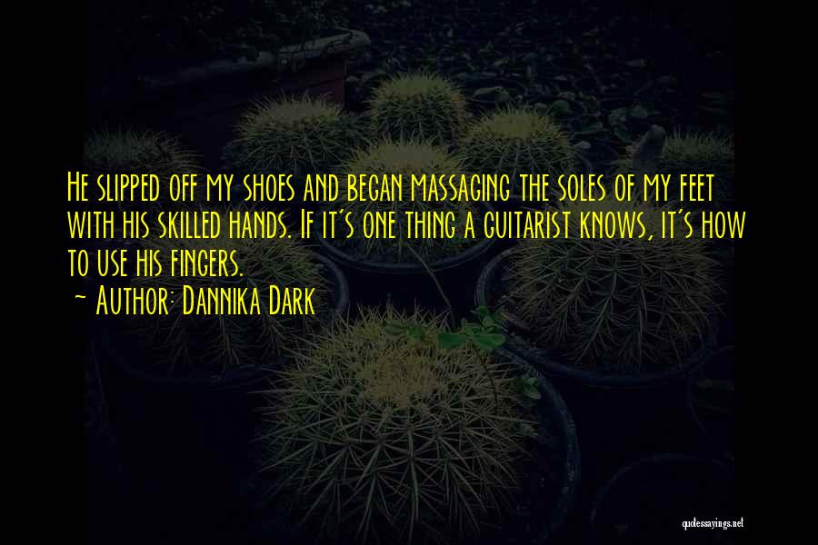 Dannika Dark Quotes: He Slipped Off My Shoes And Began Massaging The Soles Of My Feet With His Skilled Hands. If It's One