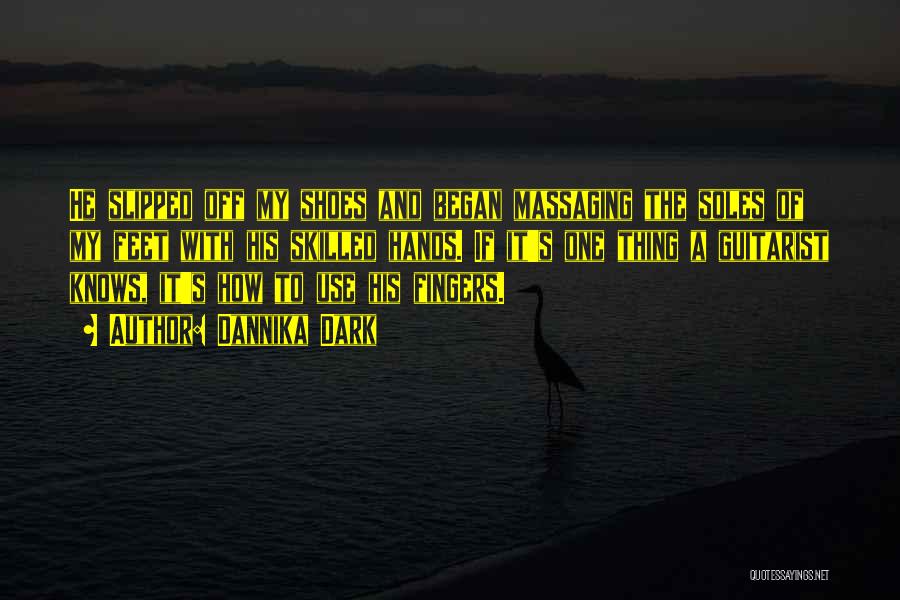 Dannika Dark Quotes: He Slipped Off My Shoes And Began Massaging The Soles Of My Feet With His Skilled Hands. If It's One