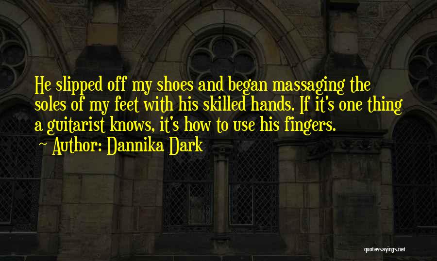 Dannika Dark Quotes: He Slipped Off My Shoes And Began Massaging The Soles Of My Feet With His Skilled Hands. If It's One