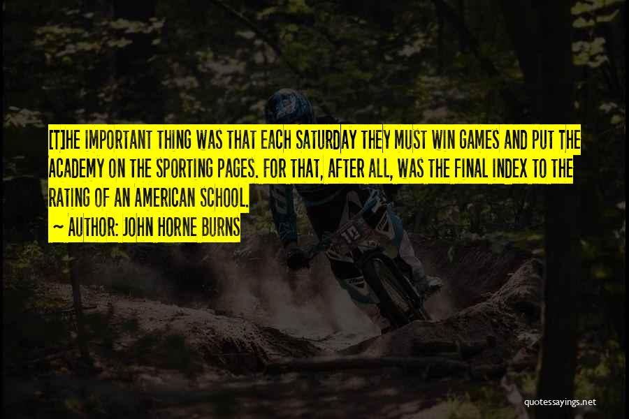 John Horne Burns Quotes: [t]he Important Thing Was That Each Saturday They Must Win Games And Put The Academy On The Sporting Pages. For