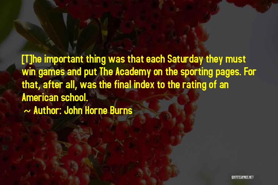 John Horne Burns Quotes: [t]he Important Thing Was That Each Saturday They Must Win Games And Put The Academy On The Sporting Pages. For