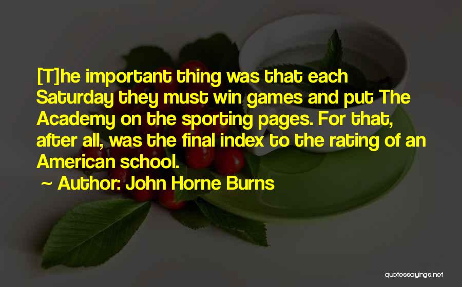 John Horne Burns Quotes: [t]he Important Thing Was That Each Saturday They Must Win Games And Put The Academy On The Sporting Pages. For