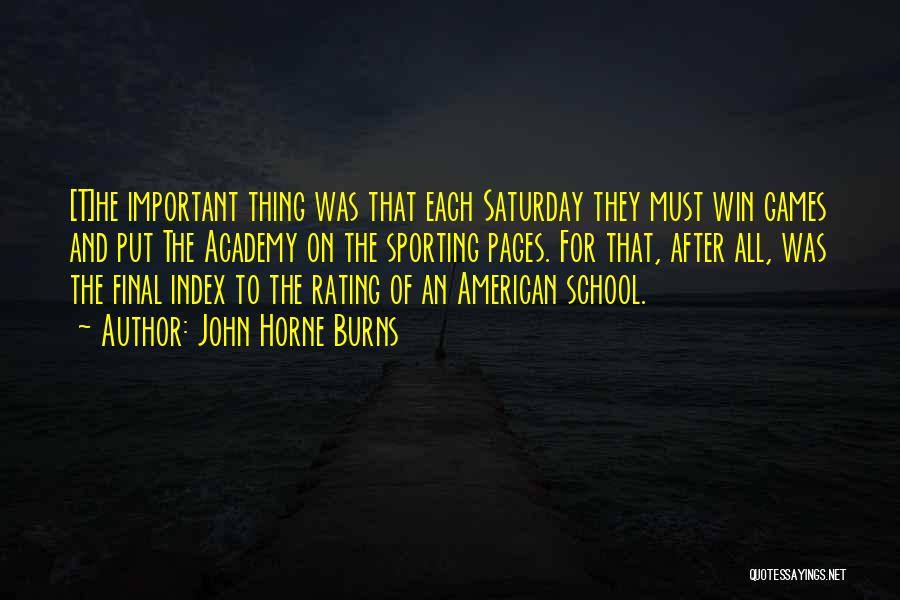 John Horne Burns Quotes: [t]he Important Thing Was That Each Saturday They Must Win Games And Put The Academy On The Sporting Pages. For