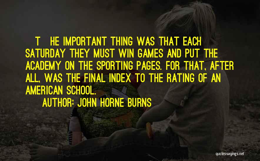 John Horne Burns Quotes: [t]he Important Thing Was That Each Saturday They Must Win Games And Put The Academy On The Sporting Pages. For