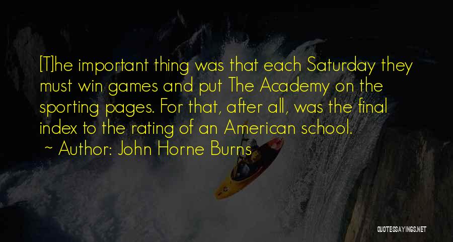 John Horne Burns Quotes: [t]he Important Thing Was That Each Saturday They Must Win Games And Put The Academy On The Sporting Pages. For