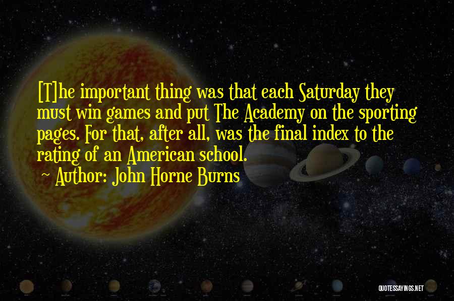 John Horne Burns Quotes: [t]he Important Thing Was That Each Saturday They Must Win Games And Put The Academy On The Sporting Pages. For
