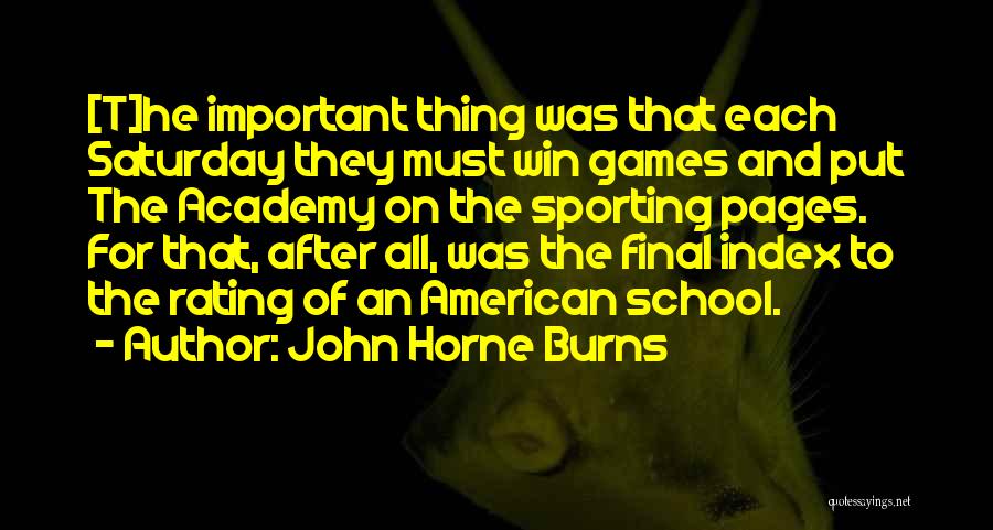 John Horne Burns Quotes: [t]he Important Thing Was That Each Saturday They Must Win Games And Put The Academy On The Sporting Pages. For