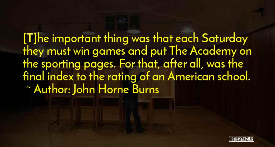 John Horne Burns Quotes: [t]he Important Thing Was That Each Saturday They Must Win Games And Put The Academy On The Sporting Pages. For