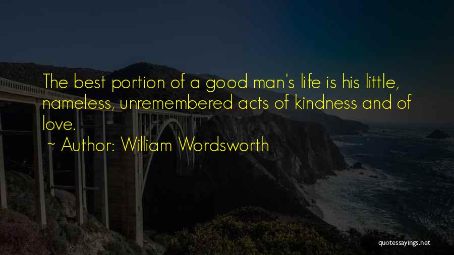William Wordsworth Quotes: The Best Portion Of A Good Man's Life Is His Little, Nameless, Unremembered Acts Of Kindness And Of Love.