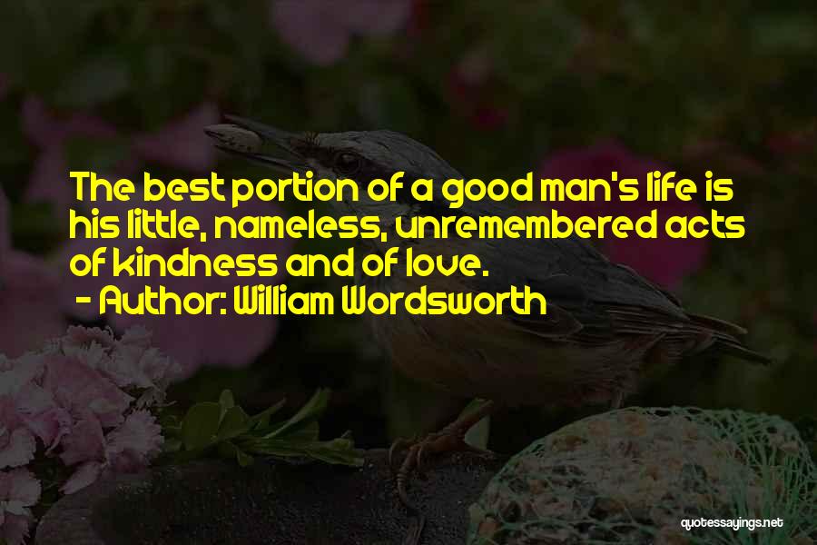 William Wordsworth Quotes: The Best Portion Of A Good Man's Life Is His Little, Nameless, Unremembered Acts Of Kindness And Of Love.
