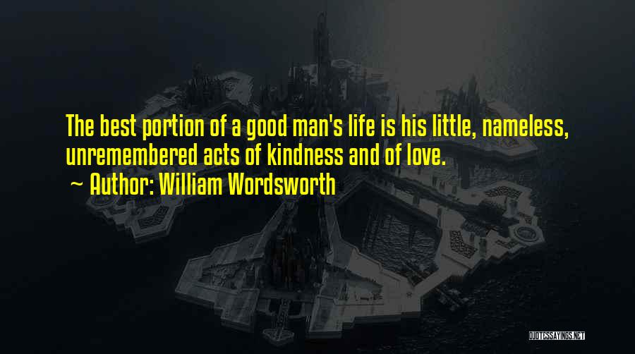 William Wordsworth Quotes: The Best Portion Of A Good Man's Life Is His Little, Nameless, Unremembered Acts Of Kindness And Of Love.
