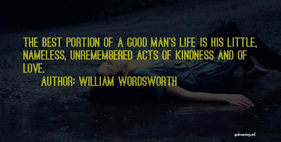 William Wordsworth Quotes: The Best Portion Of A Good Man's Life Is His Little, Nameless, Unremembered Acts Of Kindness And Of Love.
