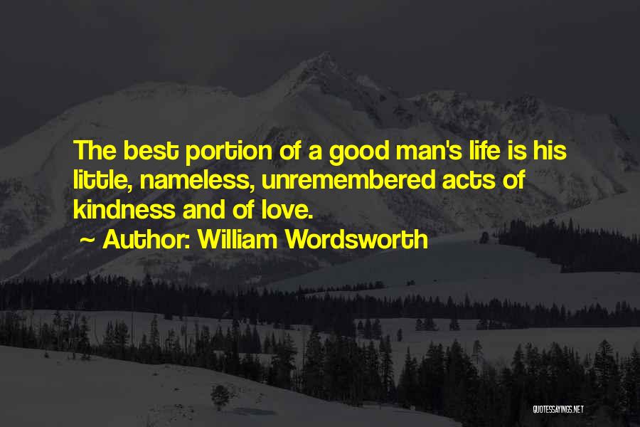 William Wordsworth Quotes: The Best Portion Of A Good Man's Life Is His Little, Nameless, Unremembered Acts Of Kindness And Of Love.
