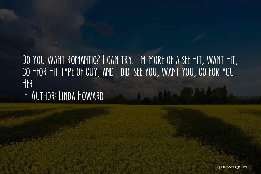 Linda Howard Quotes: Do You Want Romantic? I Can Try. I'm More Of A See-it, Want-it, Go-for-it Type Of Guy, And I Did: