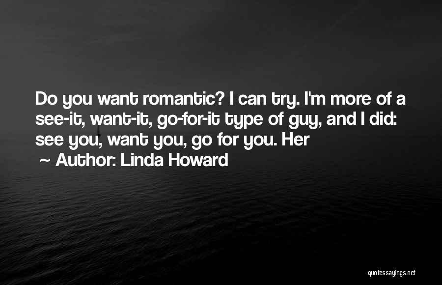 Linda Howard Quotes: Do You Want Romantic? I Can Try. I'm More Of A See-it, Want-it, Go-for-it Type Of Guy, And I Did: