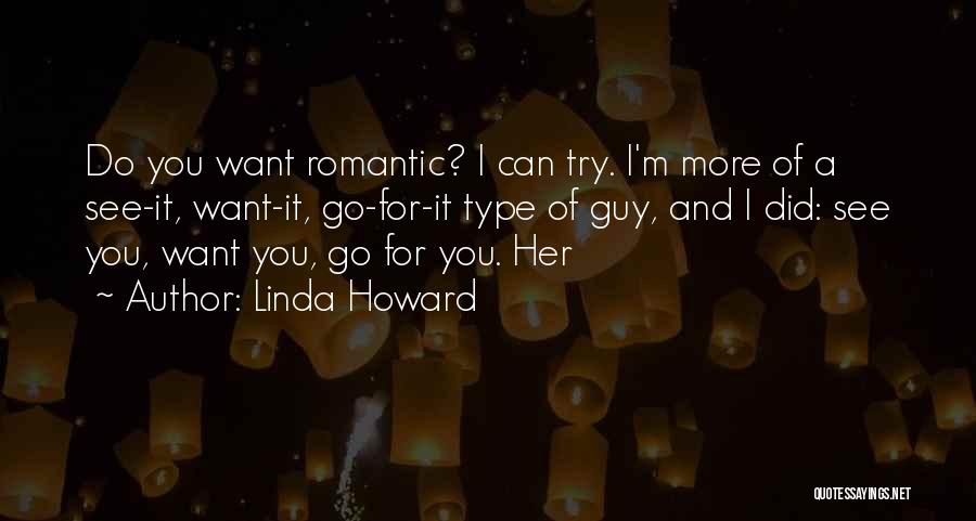 Linda Howard Quotes: Do You Want Romantic? I Can Try. I'm More Of A See-it, Want-it, Go-for-it Type Of Guy, And I Did: