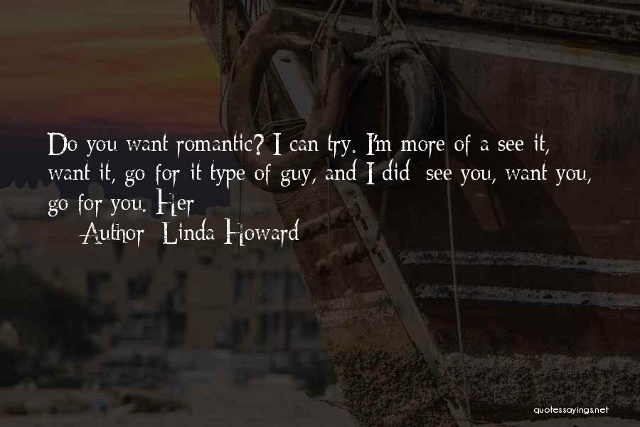 Linda Howard Quotes: Do You Want Romantic? I Can Try. I'm More Of A See-it, Want-it, Go-for-it Type Of Guy, And I Did: