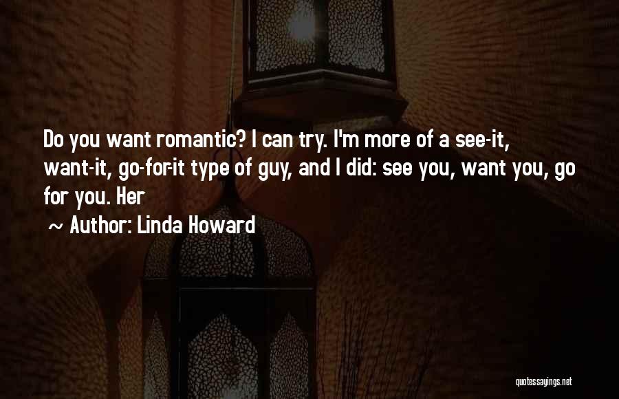 Linda Howard Quotes: Do You Want Romantic? I Can Try. I'm More Of A See-it, Want-it, Go-for-it Type Of Guy, And I Did: