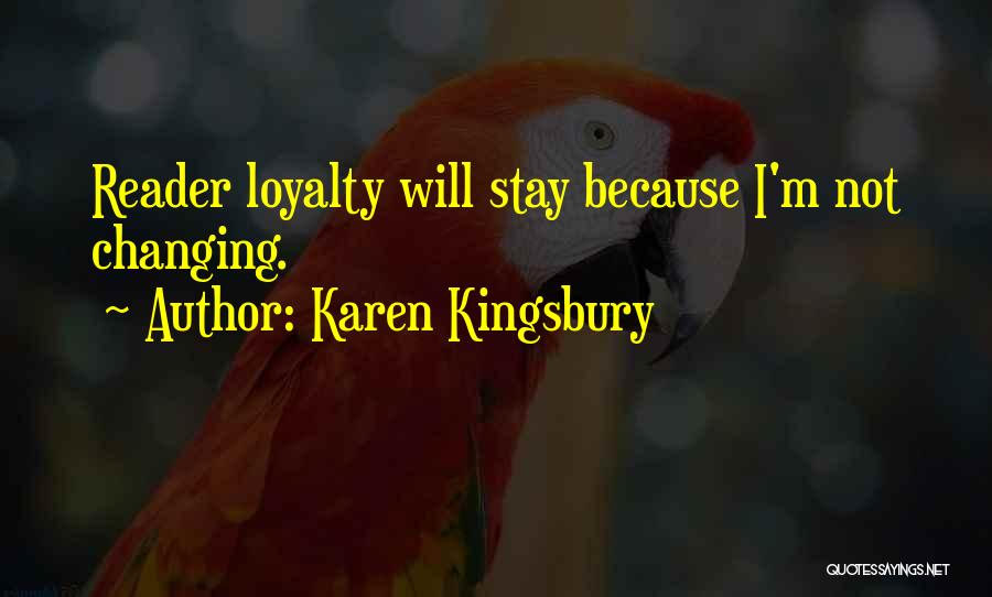 Karen Kingsbury Quotes: Reader Loyalty Will Stay Because I'm Not Changing.