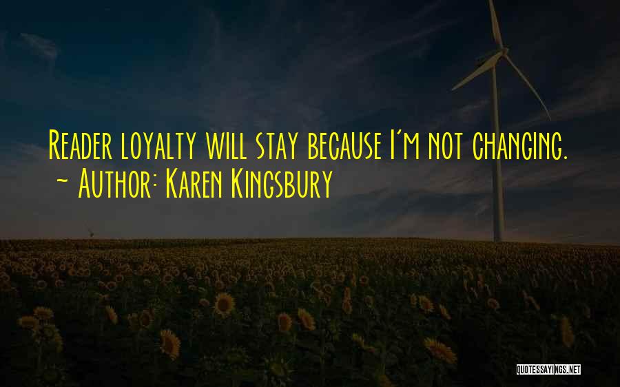 Karen Kingsbury Quotes: Reader Loyalty Will Stay Because I'm Not Changing.