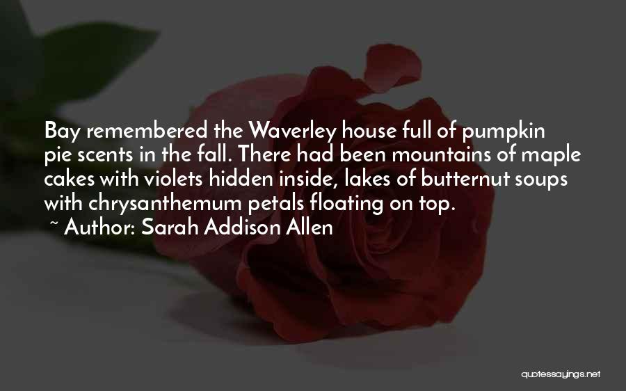 Sarah Addison Allen Quotes: Bay Remembered The Waverley House Full Of Pumpkin Pie Scents In The Fall. There Had Been Mountains Of Maple Cakes