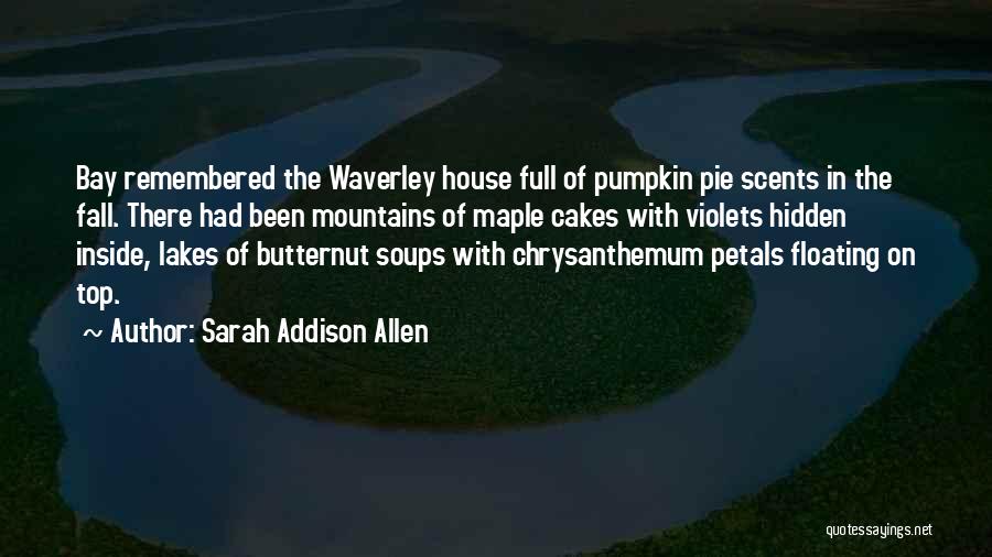 Sarah Addison Allen Quotes: Bay Remembered The Waverley House Full Of Pumpkin Pie Scents In The Fall. There Had Been Mountains Of Maple Cakes