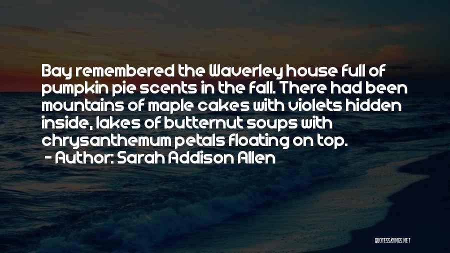 Sarah Addison Allen Quotes: Bay Remembered The Waverley House Full Of Pumpkin Pie Scents In The Fall. There Had Been Mountains Of Maple Cakes