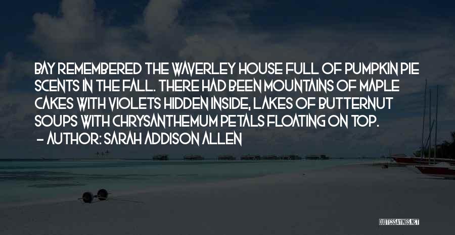 Sarah Addison Allen Quotes: Bay Remembered The Waverley House Full Of Pumpkin Pie Scents In The Fall. There Had Been Mountains Of Maple Cakes