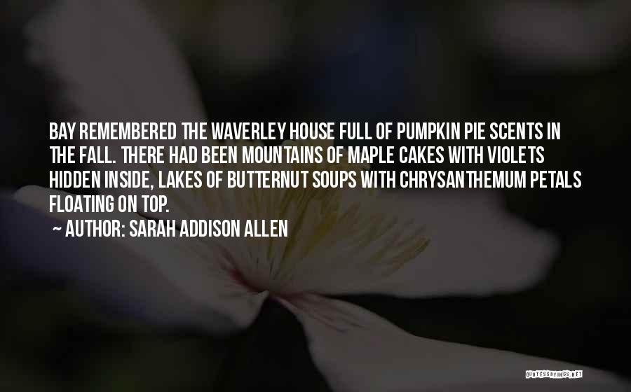 Sarah Addison Allen Quotes: Bay Remembered The Waverley House Full Of Pumpkin Pie Scents In The Fall. There Had Been Mountains Of Maple Cakes