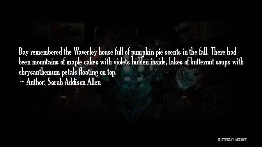 Sarah Addison Allen Quotes: Bay Remembered The Waverley House Full Of Pumpkin Pie Scents In The Fall. There Had Been Mountains Of Maple Cakes