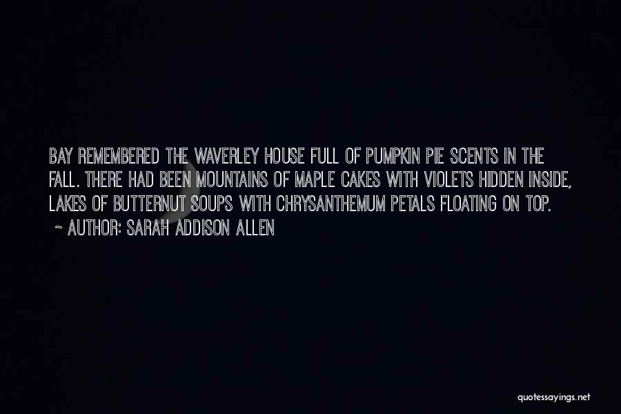 Sarah Addison Allen Quotes: Bay Remembered The Waverley House Full Of Pumpkin Pie Scents In The Fall. There Had Been Mountains Of Maple Cakes